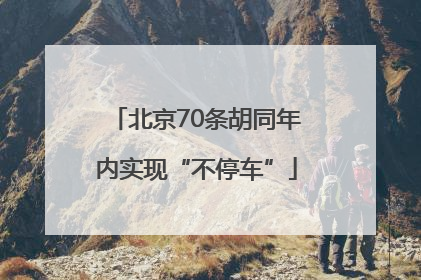 北京70条胡同年内实现“不停车”