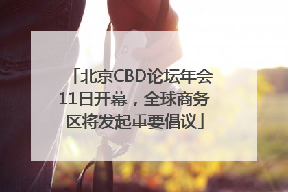 北京CBD论坛年会11日开幕，全球商务区将发起重要倡议