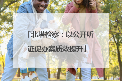 北塔检察：以公开听证促办案质效提升