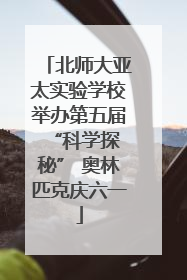 北师大亚太实验学校举办第五届 “科学探秘” 奥林匹克庆六一