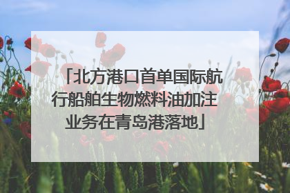 北方港口首单国际航行船舶生物燃料油加注业务在青岛港落地