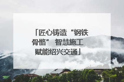 匠心铸造“钢铁骨骼” 智慧施工赋能绍兴交通
