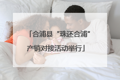 合浦县“珠还合浦”产销对接活动举行