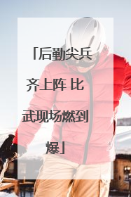 后勤尖兵齐上阵 比武现场燃到爆
