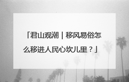 君山观潮｜移风易俗怎么移进人民心坎儿里？