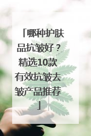 哪种护肤品抗皱好？精选10款有效抗皱去皱产品推荐