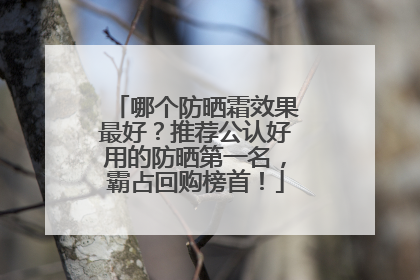 哪个防晒霜效果最好？推荐公认好用的防晒第一名，霸占回购榜首！