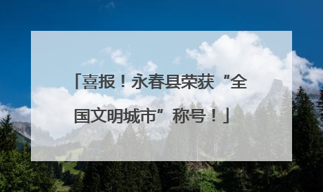 喜报！永春县荣获“全国文明城市”称号！