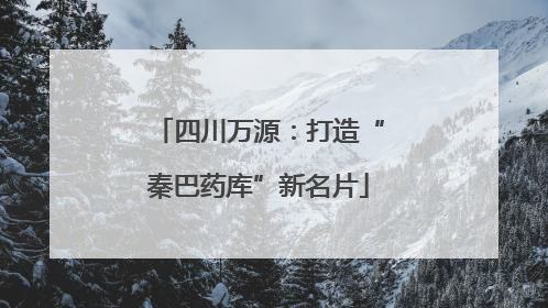 四川万源：打造“秦巴药库”新名片
