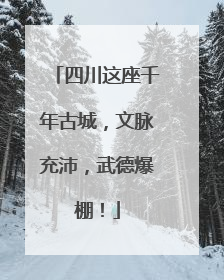 四川这座千年古城，文脉充沛，武德爆棚！