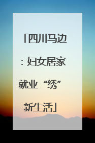 四川马边：妇女居家就业“绣”新生活