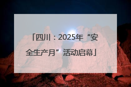 四川：2025年“安全生产月”活动启幕