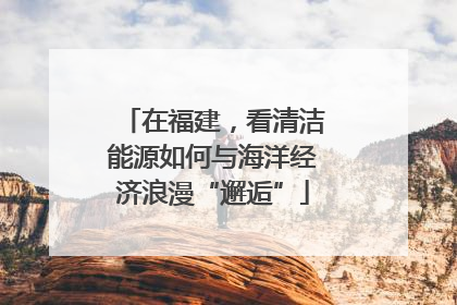 在福建，看清洁能源如何与海洋经济浪漫“邂逅”