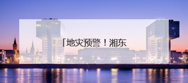 地灾预警！湘东南、湘南请注意