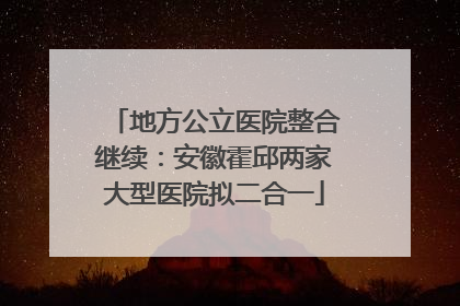 地方公立医院整合继续：安徽霍邱两家大型医院拟二合一