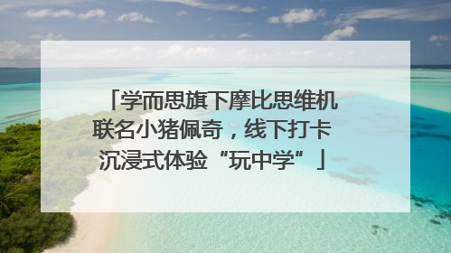 学而思旗下摩比思维机联名小猪佩奇，线下打卡沉浸式体验“玩中学”