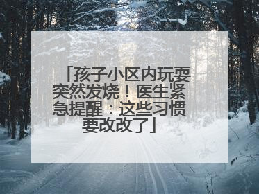 孩子小区内玩耍突然发烧！医生紧急提醒：这些习惯要改改了