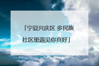 宁夏兴庆区 多民族社区里遇见你真好
