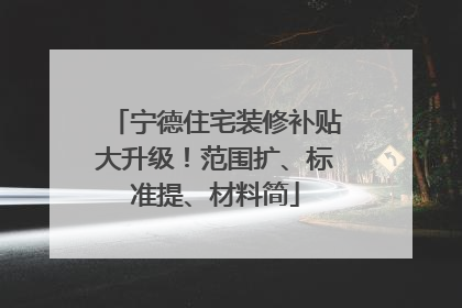 宁德住宅装修补贴大升级！范围扩、标准提、材料简