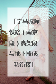 宁马城际铁路（南京段）高架段与地下段成功衔接