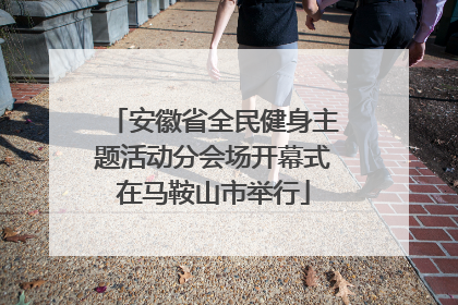 安徽省全民健身主题活动分会场开幕式在马鞍山市举行