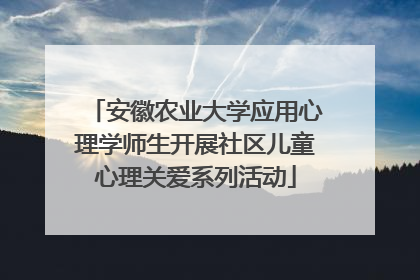 安徽农业大学应用心理学师生开展社区儿童心理关爱系列活动