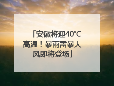 安徽将迎40℃高温！暴雨雷暴大风即将登场