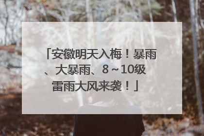 安徽明天入梅！暴雨、大暴雨、8～10级雷雨大风来袭！