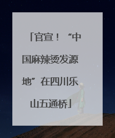 官宣！“中国麻辣烫发源地”在四川乐山五通桥