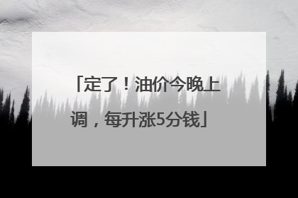 定了！油价今晚上调，每升涨5分钱
