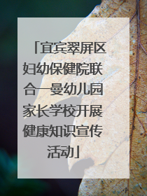 宜宾翠屏区妇幼保健院联合一曼幼儿园家长学校开展健康知识宣传活动