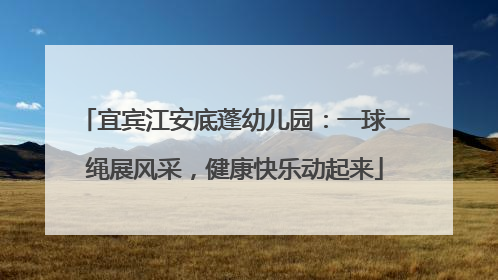 宜宾江安底蓬幼儿园：一球一绳展风采，健康快乐动起来