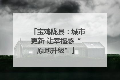 宝鸡陇县：城市更新 让幸福感“原地升级”