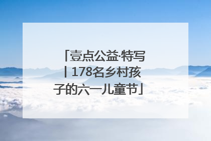 壹点公益·特写丨178名乡村孩子的六一儿童节