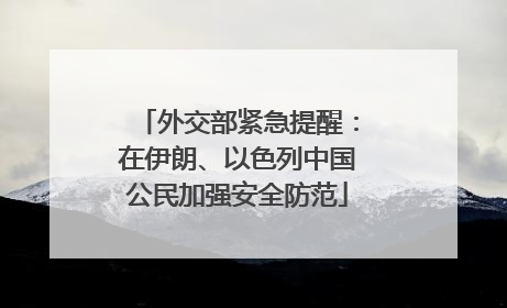 外交部紧急提醒：在伊朗、以色列中国公民加强安全防范