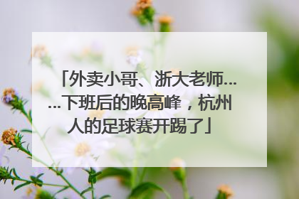 外卖小哥、浙大老师……下班后的晚高峰，杭州人的足球赛开踢了