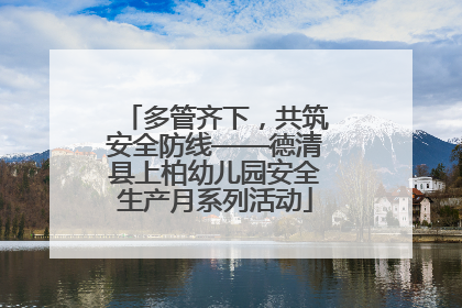 多管齐下，共筑安全防线——德清县上柏幼儿园安全生产月系列活动