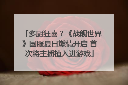 多厨狂喜？《战舰世界》国服夏日燃情开启 首次将主播植入进游戏