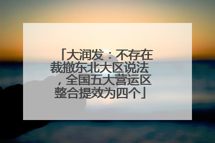 大润发：不存在裁撤东北大区说法，全国五大营运区整合提效为四个