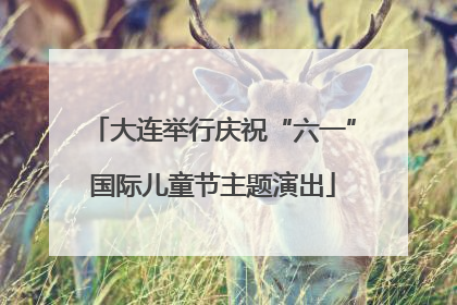 大连举行庆祝“六一”国际儿童节主题演出