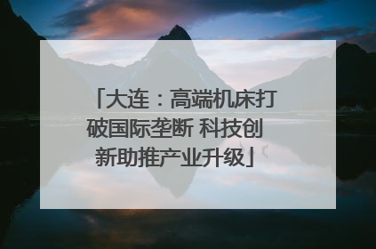 大连：高端机床打破国际垄断 科技创新助推产业升级