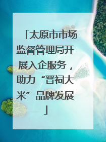 太原市市场监督管理局开展入企服务，助力“晋祠大米”品牌发展