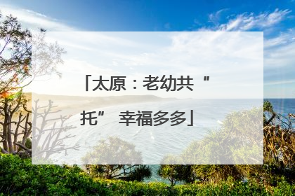 太原：老幼共“托” 幸福多多