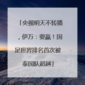央视明天不转播，伊万：要赢！国足世界排名首次被泰国队超越