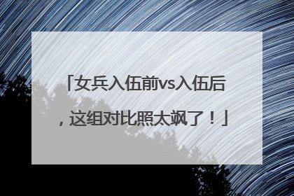 女兵入伍前vs入伍后，这组对比照太飒了！