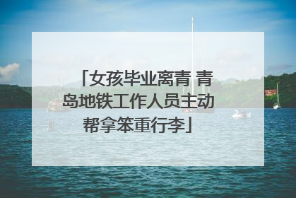 女孩毕业离青 青岛地铁工作人员主动帮拿笨重行李