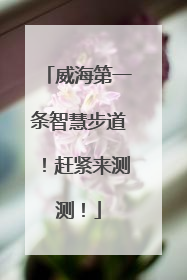 威海第一条智慧步道！赶紧来测测！