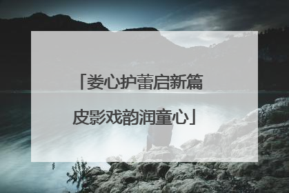 娄心护蕾启新篇 皮影戏韵润童心