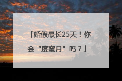 婚假最长25天！你会“度蜜月”吗？