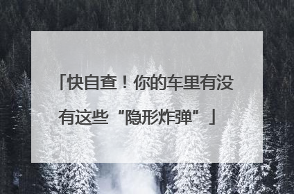 快自查！你的车里有没有这些“隐形炸弹”